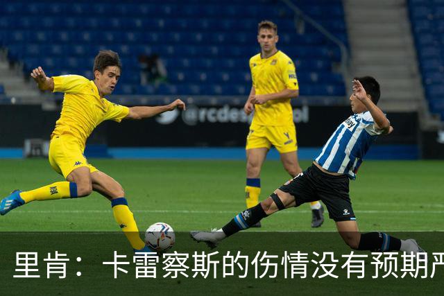 里肯：卡雷察斯的伤情没有预期严重；曾有众多豪门抢阿尔伯特